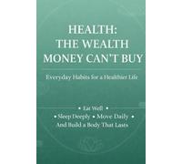 Health: The Wealth Money Can’t Buy Simple Daily Habits for a Healthier, Longer Life Eat Better. Sleep Deeper. Move Daily.