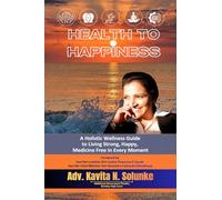 Health to Happiness: A Holistic Wellness Guide to Living Strong, Happy, Medicine Free in Every Moment