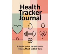 Health Tracker Journal: A Simple System for Daily Habits, Fitness, Mood, and Self-Care - 6" x "9