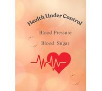 Health Under Control: Daily Blood Pressure, Blood Sugar & Medication Tracking Journal for Seniors, Caregivers, and Family Health Monitoring