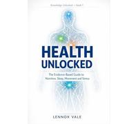 Health Unlocked: The Evidence-Based Guide to Nutrition, Sleep, Movement, and Stress: 1