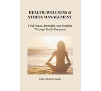 HEALTH, WELLNESS & STRESS MANAGEMENT: Find Peace, Strength, and Healing Through God’s Presence