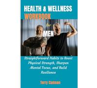 Health & Wellness Workbook for Men: Straightforward Habits to Boost Physical Strength, Sharpen Mental Focus, and Build Resilience
