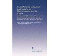 HealthAmerica legislation : implications for Massachusetts and the nation: Hearings before the Committee on Labor and Human Resources, United States ... MA) and August 14 (Worcester, MA), 1991