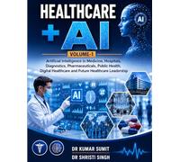 HEALTHCARE + AI: Artificial Intelligence in Medicine, Hospitals, Diagnostics, Pharmaceuticals, Public Health, Digital Healthcare and Future Healthcare Leadership (AI - MEDICAL DOCTOR)
