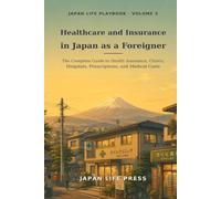 Healthcare and Insurance in Japan as a Foreigner: The Complete Guide to Health Insurance, Clinics, Hospitals, Prescriptions, and Medical Costs (Japan Life Playbook (Volume number: 1))
