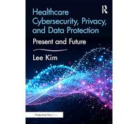 Healthcare Cybersecurity, Privacy, and Data Protection: Present and Future (HIMSS Book Series)
