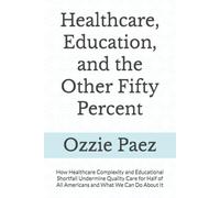 Healthcare, Education, and the Other Fifty Percent: How Healthcare's Complexity and Education's Shortfalls Undermine Quality Care for Half of All Americans and What We Can Do About It
