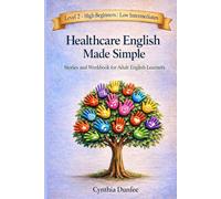 HEALTHCARE ENGLISH MADE SIMPLE: STORIES AND WORKBOOK FOR ADULT ENGLISH LEARNERS