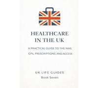 Healthcare in the UK: A Practical Guide to the NHS, GPs, Prescriptions, and Access (Uk Life Guides)