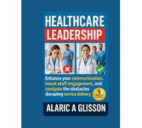 Healthcare Leadership: Enhance your communication, boost staff engagement, and navigate the obstacles disrupting service delivery