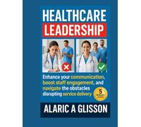 Healthcare Leadership: Enhance your communication, boost staff engagement, and navigate the obstacles disrupting service delivery