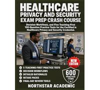 HEALTHCARE PRIVACY AND SECURITY EXAM PREP CRASH COURSE: Decision Workflows, and Five Teaching-First 100-Question Practice Tests for the Certified in Healthcare Privacy and Security Credential