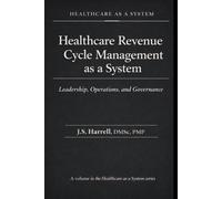 Healthcare Revenue Cycle Management as a System: Leadership, Operations, and Governance (Healthcare as a System)