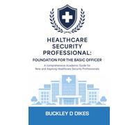 Healthcare Security Professional: Foundation for the Basic Officer: A comprehensive Academic Guide for New and Aspiring Healthcare Security Professionals