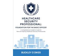 Healthcare Security Professional: Foundation for the Basic Officer: A comprehensive Academic Guide for New and Aspiring Healthcare Security Professionals