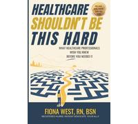 Healthcare Shouldn't Be This Hard: What Healthcare Professionals Wish You Knew Before You Needed It