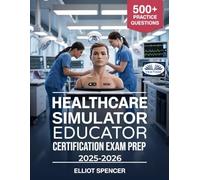 Healthcare Simulator Educator Certification Exam Prep 2025-2026: Study Guide With 500+ Practice Tests, Detailed Answers, And Proven Strategies To Pass The CSEE Exam