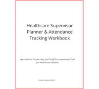 Healthcare Supervisor Planner & Attendance Tracking Workbook: An Undated Productivity and Staff Documentation Tool for Healthcare Leaders
