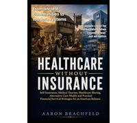 Healthcare Without Insurance: Self-Insurance, Medical Tourism, Healthcare Sharing, Alternative Care Models and Practical Financial Survival Strategies ... Sickness (Getting Insured Not Confused)