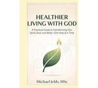 Healthier living with God: A Practical Guide to Transforming Your Spirit, Soul, and Body-One Step at a Time.