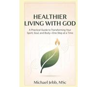 Healthier living with God: A Practical Guide to Transforming Your Spirit, Soul, and Body-One Step at a Time.