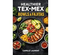 Healthier Tex-Mex - Bowls & Fajitas: Easy Tex Mex Cookbook with Fresh Salsas, Meal Prep, and Lighter Weeknight Favorites (60 Recipes): 60 balanced ... caramelized veggies, homemade sauces.