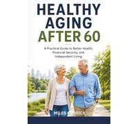 Healthy Aging After 60:: A Practical Guide to Better Health, Financial Security, and Independent Living