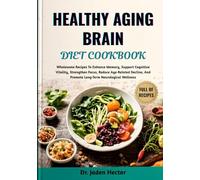 HEALTHY AGING BRAIN DIET COOKBOOK: Wholesome Recipes To Enhance Memory, Support Cognitive Vitality, Strengthen Focus, Reduce Age-Related Decline, And Promote Long-Term Neurological Wellness