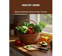 Healthy Aging: Delicious And Nutritious Recipes For Cancer Prevention