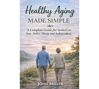 Healthy Aging Made Simple: A Complete Guide for Seniors to Stay Active, Sharp, and Independent
