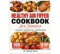 Healthy Air Fryer Cookbook for Seniors: 100 Easy Large Print Recipes with a 30-Day Meal Plan for Simple, Low-Oil Cooking Every Day After 60