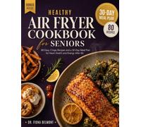 Healthy Air Fryer Cookbook for Seniors: 80 Easy, Crispy Recipes and a 30-Day Meal Plan for Heart Health and Energy After 60