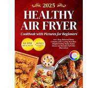 Healthy Air Fryer Cookbook with Pictures for Beginners: 110+ Easy, Balanced Dishes Complete with a 14-Day Meal Plan, Helpful Cooking Hacks, Festive Menus, and Beautiful Full-Color Illustrations