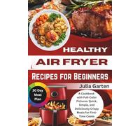 Healthy Air Fryer Recipes for Beginners: A Cookbook with Full-Color Pictures: Quick, Simple, and Deliciously Crispy Meals for First-Time Cooks