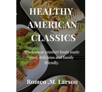 HEALTHY AMERICAN CLASSICS: Wholesome Comfort Foods Made Easy, Delicious, and Family-Friendly