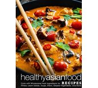 Healthy Asian Food Recipes: Cook with Wholesome Fresh Ingredients for Fitness; Learn Salads, Soups, Stews, Glazed Vegetables, and More