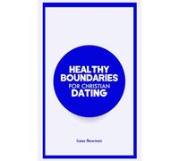 HEALTHY BOUNDARIES FOR CHRISTIAN DATING: A Bible-Centered Guide on how to Choose Wisely, Protect Your Heart, and Build God-Honoring Relationships