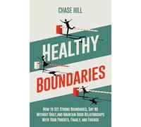 Healthy Boundaries: How to Set Strong Boundaries, Say No Without Guilt, and Maintain Good Relationships With Your Parents, Family, and Friends (Master the Art of Self-Improvement)