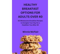 HEALTHY BREAKFAST OPTIONS FOR ADULTS OVER 40: 40 Wholesome Breakfast Recipes to Energize Your Day for a Healthier You After 40
