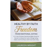 Healthy by Faith: Freedom from Emotional Eating: A 21-Day Christian Devotional Bible Study for Women to Break the Cycle of Binge Eating Habits and Find Peace with Food God's Way