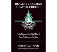 Healthy Christian, Healthy Church: Building a Healthy Church One Believer at a Time