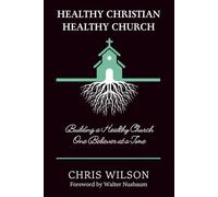 Healthy Christian, Healthy Church: Building a Healthy Church One Believer at a Time