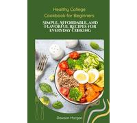 Healthy College Cookbook for Beginners: Simple, Affordable, and Flavorful Recipes for Everyday Cooking