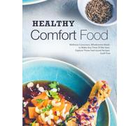 Healthy Comfort Food: Wellness Conscious, Wholesome Meals to Make Any Time Of the Year; Explore These Feel-Good Recipes Guilt Free