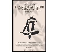 Healthy Communication For Women Who Feel Deeply: How to regulate your emotions, communicate with confidence, and build healthier relationships without losing yourself