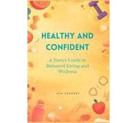Healthy & Confident: A Teen's Guide to Balanced Eating and Wellness: A Practical Guide for Teens to Build Healthy Habits, Boost Confidence, and Live a Happier Life