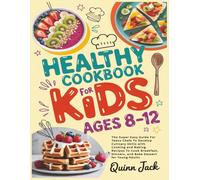 Healthy Cookbook for Kids Ages 8-12: The Super Easy Guide For Teens Chefs To Develop Culinary Skills with Cooking and Baking Recipes To Cook Breakfast, Dinners, and Bake Dessert for Young Adults