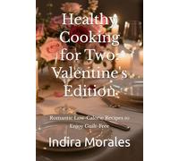 Healthy Cooking for Two: Valentine's Edition: Romantic Low-Calorie Recipes to Enjoy Guilt-Free