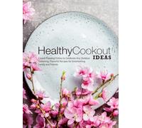 Healthy Cookout Ideas: Crowd-Pleasing Dishes to Celebrate Any Outdoor Gathering; Flavorful Recipes for Entertaining Family and Friends